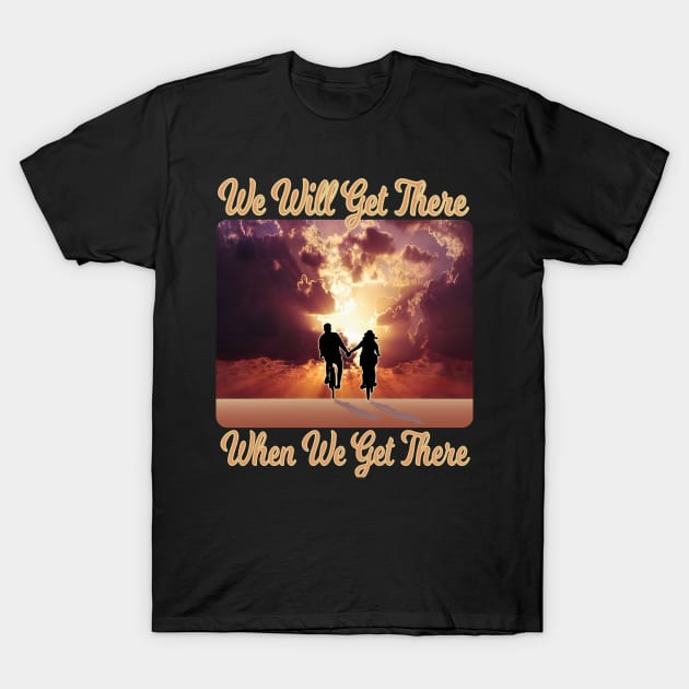 We Will Get There When We Get There T-Shirt by AtkissonDesign